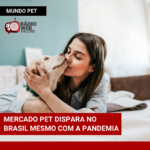 Mercado Pet dispara no Brasil mesmo com a pandemia